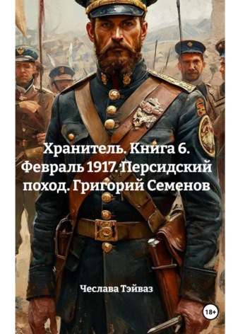 Обложка книги «Хранитель. Книга 6. Февраль 1917. Персидский поход. Григорий Семенов»