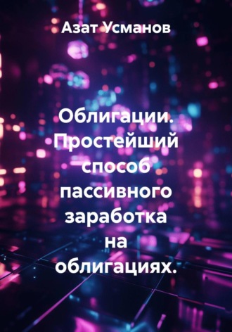 Обложка книги «Облигации. Простейший способ пассивного заработка на облигациях.»