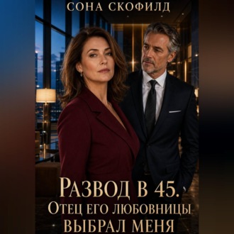 Обложка книги «Развод в 45. Отец его любовницы выбрал меня»