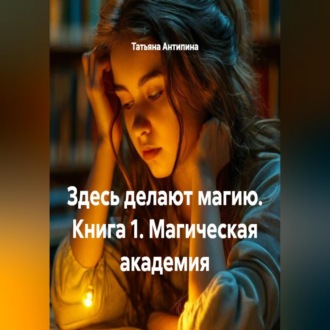 Обложка книги «Здесь делают магию. Книга 1. Магическая академия»
