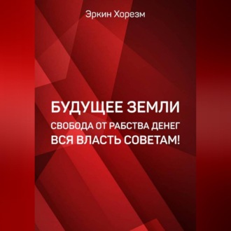 Обложка книги «Будущее Земли. Свобода от рабства денег. Вся власть советам»
