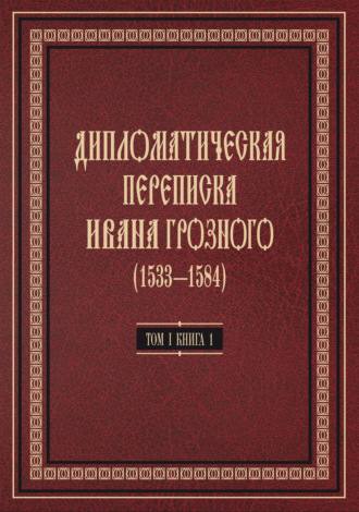 Обложка книги «Дипломатическая переписка Ивана Грозного (1533—1584). Том 1. Книга 1. Священная Римская империя и страны Европы»