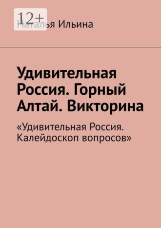 Обложка книги «Удивительная Россия. Горный Алтай. Викторина. «Удивительная Россия. Калейдоскоп вопросов»»