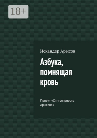 Обложка книги «Азбука, помнящая кровь. Проект «Сингулярность Арысова»»