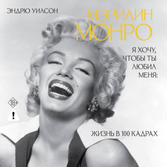 Обложка книги «Я хочу, чтобы ты любил меня. Мэрилин Монро, жизнь в 100 кадрах»