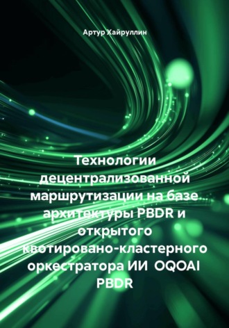 Обложка книги «Технологии децентрализованной маршрутизации на базе архитектуры PBDR и открытого квотировано-кластерного оркестратора ИИ OQOAI PBDR»