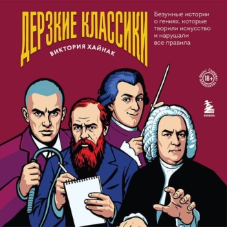 Обложка книги «Дерзкие классики. Безумные истории о гениях, которые творили искусство и нарушали все правила»