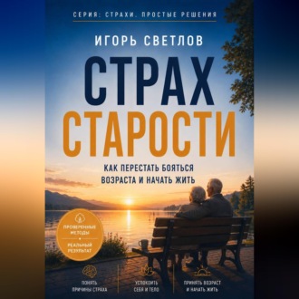 Обложка книги «Страх старости. Как перестать бояться возраста и начать жить»