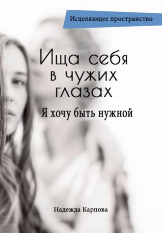 Обложка книги «Ища себя в чужих глазах. Я хочу быть нужной»