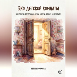Обложка книги ««Эхо детской комнаты. Как понять своё прошлое, чтобы обрести свободу в настоящем»»