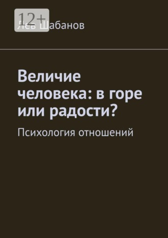 Обложка книги «Величие человека: в горе или радости? Психология отношений»