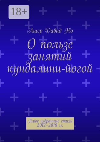 Обложка книги «О пользе занятий кундалини-йогой. Плюс избранные стихи 2012–2019 гг.»