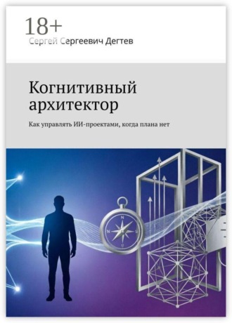Обложка книги «Когнитивный архитектор. Как управлять ИИ-проектами, когда плана нет»
