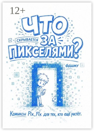 Обложка книги «Что скрывается за пикселями? Комиксы Pix_Fix для тех, кто ещё растёт»