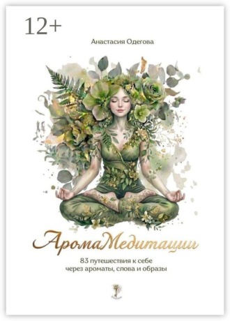 Обложка книги «Аромамедитации. 83 путешествия к себе через ароматы, слова и образы»