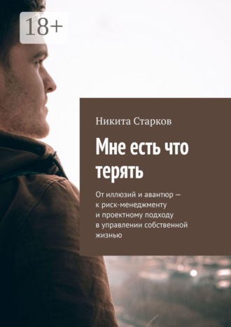 Обложка книги «Мне есть что терять. От иллюзий и авантюр — к риск-менеджменту и проектному подходу в управлении собственной жизнью»