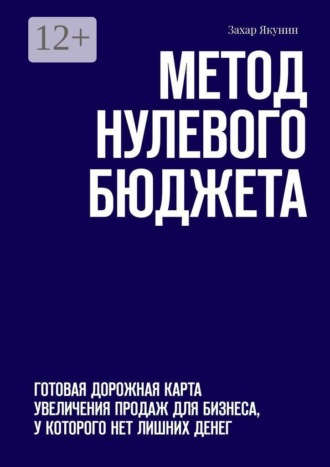 Обложка книги «Метод нулевого бюджета. Готовая дорожная карта увеличения продаж для бизнеса, у которого нет лишних денег»