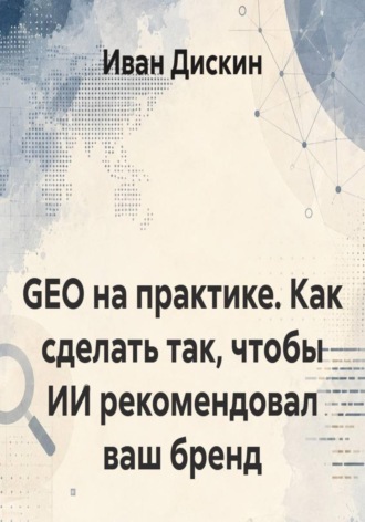 Обложка книги «GEO на практике. Как сделать так, чтобы ИИ рекомендовал ваш бренд»