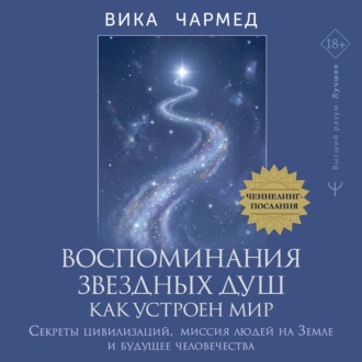 Обложка книги «Воспоминания звездных душ: как устроен мир. Ченнелинг-послания. Секреты цивилизаций, миссия людей на Земле и будущее человечества»