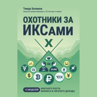 Охотники за ИКСами. 12 моделей кратного роста бизнеса и личного дохода