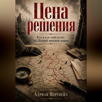Обложка книги «Цена решения. Кто и как определял ход Первой мировой войны»