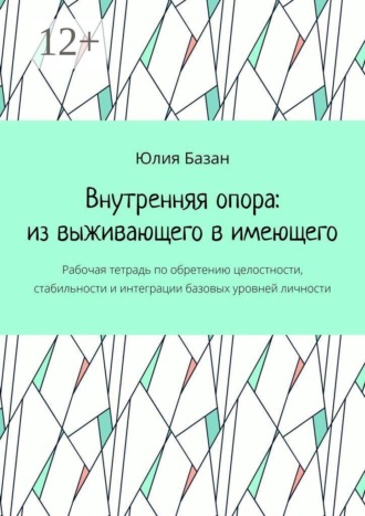 Обложка книги «Внутренняя опора: из выживающего в имеющего. Рабочая тетрадь по обретению целостности, стабильности и интеграции базовых уровней личности»