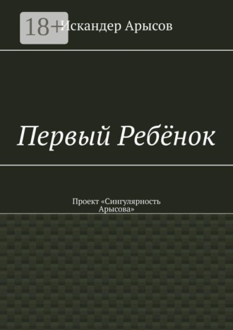 Обложка книги «Первый Ребёнок. Проект «Сингулярность Арысова»»