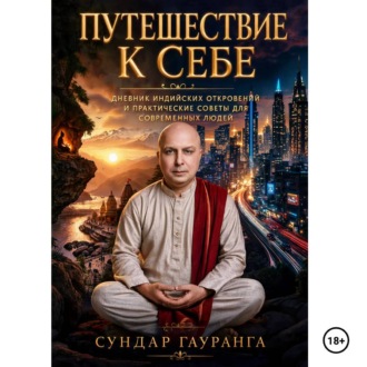 Обложка книги «ПУТЕШЕСТВИЕ К СЕБЕ Дневники индийских откровений и практические советы для современных людей»