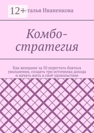 Обложка книги «Комбо-стратегия. Как женщине за 50 перестать бояться увольнения, создать три источника дохода и начать жить в своё удовольствие»
