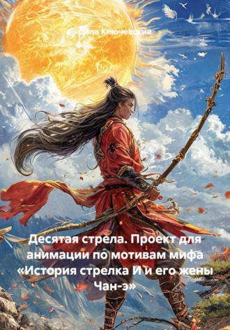 Обложка книги «Десятая стрела. Проект для анимации по мотивам мифа «История стрелка И и его жены Чан-э»»