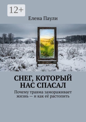 Обложка книги «Снег, который нас спасал. Почему травма замораживает жизнь — и как её растопить»