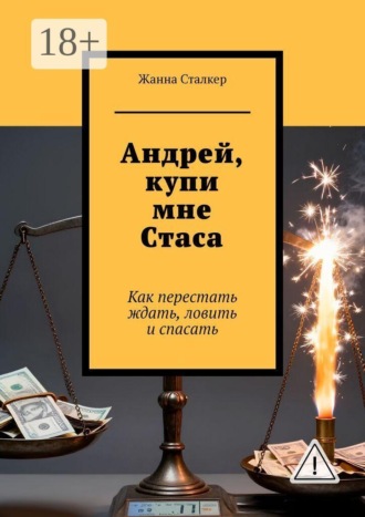 Обложка книги «Андрей, купи мне Стаса. Как перестать ждать, ловить и спасать»