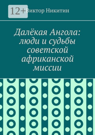 Обложка книги «Далёкая Ангола: люди и судьбы советской африканской миссии»