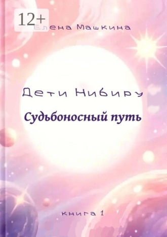 Обложка книги «Дети Нибиру. Судьбоносный путь. Книга 1»