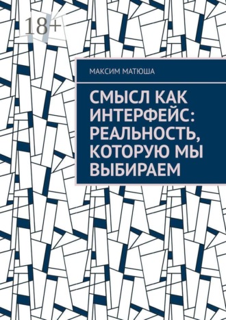 Обложка книги «Смысл как интерфейс: Реальность, которую мы выбираем»