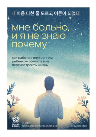 Обложка книги «Мне больно, и я не знаю почему. Как работа с внутренним ребенком помогла мне перенастроить жизнь»