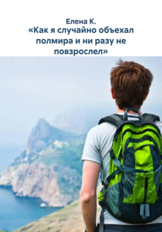 Обложка книги ««Как я случайно объехал полмира и ни разу не повзрослел»»