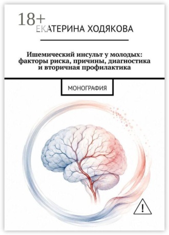 Обложка книги «Ишемический инсульт у молодых: факторы риска, причины, диагностика и вторичная профилактика. Монография»