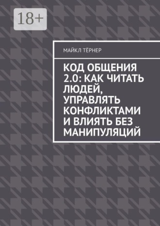 Обложка книги «Код общения 2.0: Как читать людей, управлять конфликтами и влиять без манипуляций»