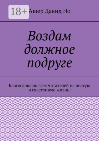 Обложка книги «Воздам должное подруге. Благословляю всех читателей на долгую и счастливую жизнь!»
