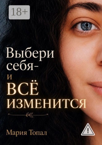 Обложка книги «Выбери себя — и все изменится. Краткая инструкция к жизни — путь к внутренней свободе и любви к себе»