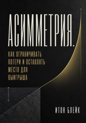 Обложка книги «Асимметрия. Как ограничивать потери и оставлять место для выигрыша»