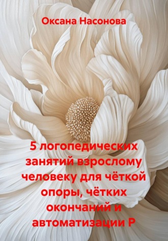 Обложка книги «5 логопедических занятий взрослому человеку для чёткой опоры, чётких окончаний и автоматизации Р»