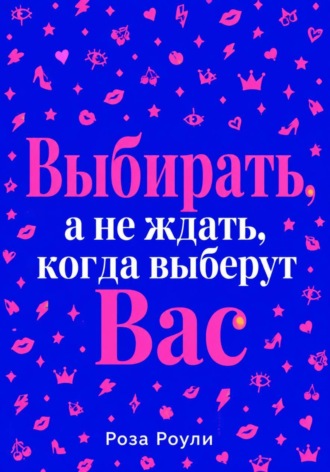 Обложка книги «Выбирать, а не ждать, когда выберут Вас»