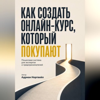 Обложка книги «Как создать онлайн-курс, который покупаютю. Пошаговая система для экспертов и предпринимателей»