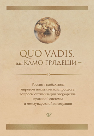 Обложка книги «Quo vadis, или Камо грядеши – Россия в глобальном мировом политическом процессе: вопросы оптимизации государства, правовой системы и международной интеграции»