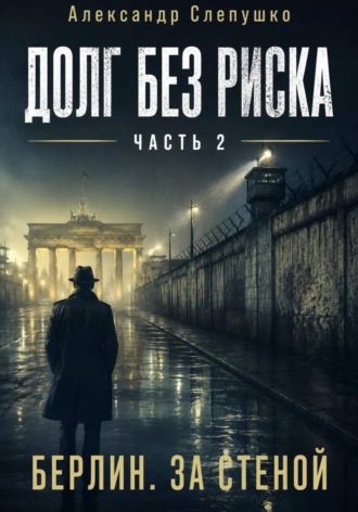 Обложка книги «Долг без риска Часть 2. Берлин. За стеной»