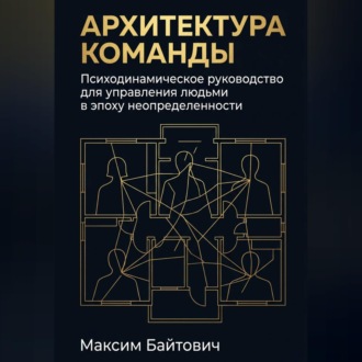 Обложка книги «Архитектура команды: Психодинамическое руководство для управления людьми в эпоху неопределенности»
