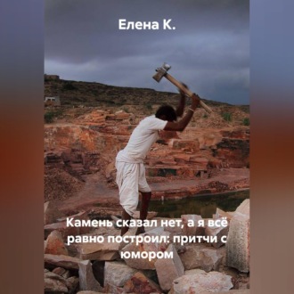 Обложка книги «Камень сказал нет, а я всё равно построил: притчи с юмором»