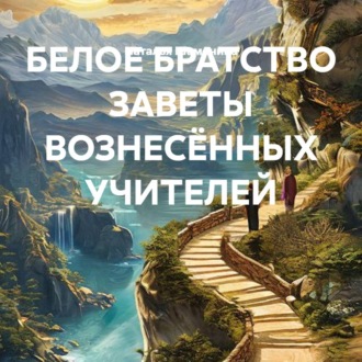 Обложка книги «БЕЛОЕ БРАТСТВО ЗАВЕТЫ ВОЗНЕСЁННЫХ УЧИТЕЛЕЙ»